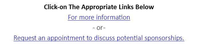 Click-on The Appropriate Links Below For more information - or - Request an appointment to discuss potential sponsorships.